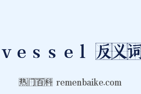 vessel反义词是什么意思的图片